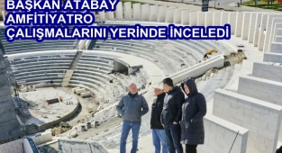 BAŞKAN ATABAY AMFİTİYATRO ÇALIŞMALARINI YERİNDE İNCELEDİ