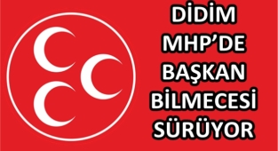 DİDİM MHP’DE BAŞKAN BİLMECESİ SÜRÜYOR