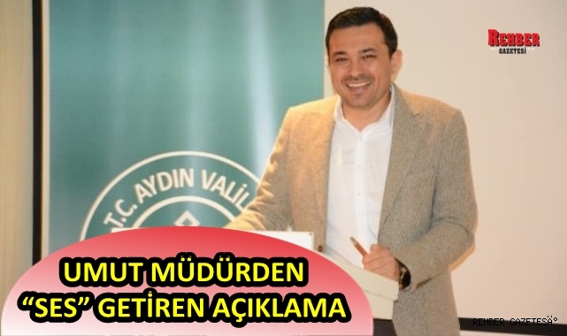 UMUT MÜDÜRDEN “SES” GETİREN AÇIKLAMA