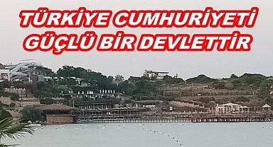 TÜRKİYE CUMHURİYETİ GÜÇLÜ BİR DEVLETTİR