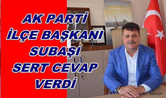 AK PARTİ İLÇE BAŞKANI SUBAŞI SERT CEVAP VERDİ