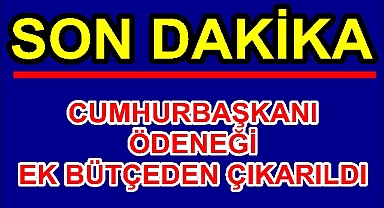 CUMHURBAŞKANI ÖDENEĞİ EK BÜTÇEDEN ÇIKARILDI