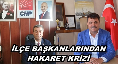 İLÇE BAŞKANLARINDAN HAKARET KRİZİ