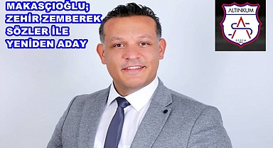 MAKASÇIOĞLU, ZEHİR ZEMBEREK SÖZLERLE YENİDEN ADAY