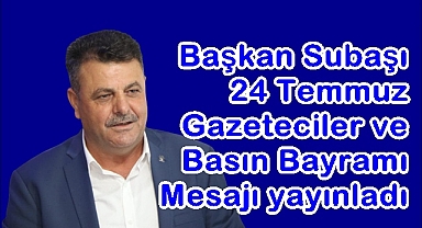 Başkan Subaşı'ndan 24 Temmuz Gazeteciler ve Basın Bayramı Mesajı