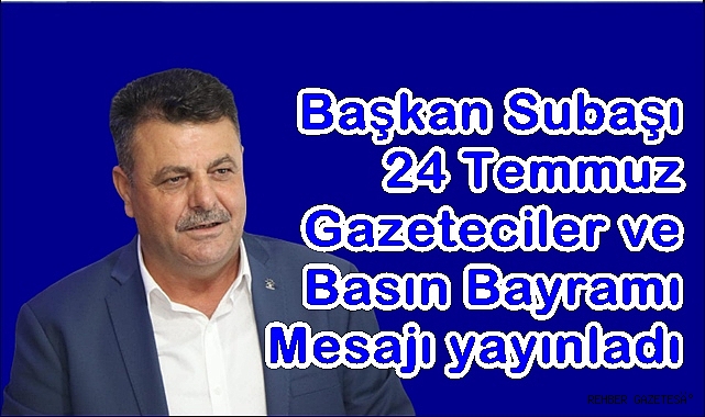 Başkan Subaşı'ndan 24 Temmuz Gazeteciler ve Basın Bayramı Mesajı