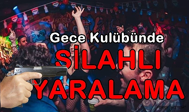 GECE KULÜBÜNDE SİLAHLI YARALAMA