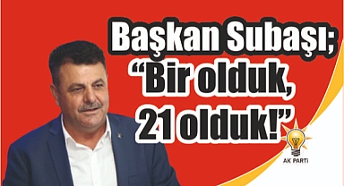 Başkan Subaşı; “BİR OLDUK, 21 OLDUK!”