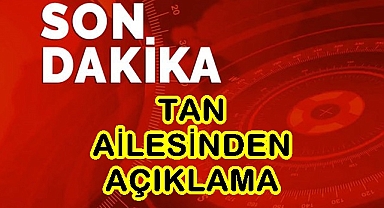 TAN AİLESİNDEN AÇIKLAMA