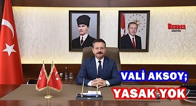 VALİ AKSOY; YASAK YOK