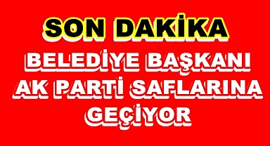 BELEDİYE BAŞKANI AK PARTİ SAFLARINDA