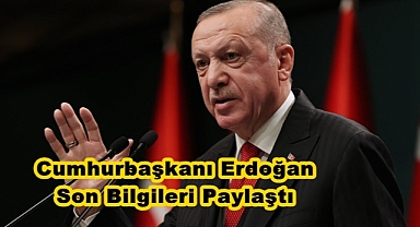 Cumhurbaşkanı Erdoğan Son Bilgileri Paylaştı