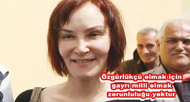 Özgürlükçü olmak için gayrı milli olmak zorunluluğu yoktur