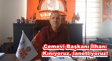 Cemevi Başkanı İlhan: Kınıyoruz, lanetliyoruz!