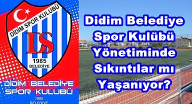 Didim Belediye Spor Kulübü Yönetiminde Sıkıntılar mı Yaşanıyor?
