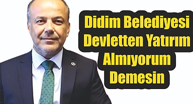 DİDİM BELEDİYESİ, DEVLETTEN YATIRIM ALMIYORUM DEMESİN!