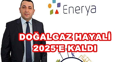 DOĞALGAZ HAYALİ 2025'E KALDI