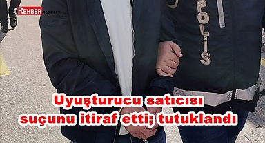 Uyuşturucu satıcısı suçunu itiraf etti; tutuklandı