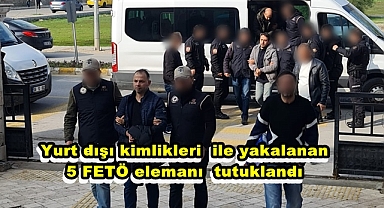 Yurt dışı kimlikleri ile yakalanan 5 FETÖ elemanı tutuklandı