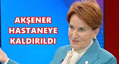 Akşener hastaneye kaldırıldı