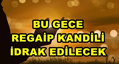 BU GECE REGAİP KANDİLİ İDRAK EDİLECEK