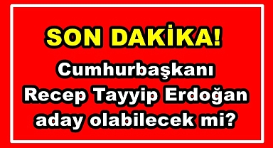 Cumhurbaşkanı Erdoğan aday olabilecek mi?