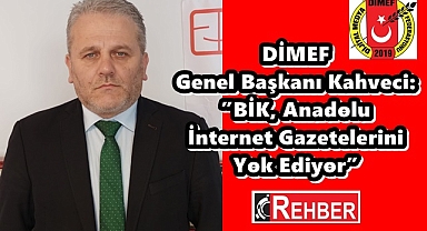 DİMEF Genel Başkanı Kahveci: ”BİK, Anadolu İnternet Gazetelerini Yok Ediyor”