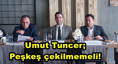 TUNCER; PEŞKEŞ ÇEKİLMEMELİ!