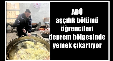 ADÜ aşçılık bölümü öğrencileri deprem bölgesinde yemek çıkartıyor