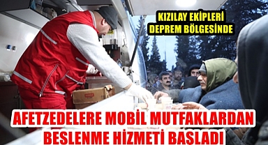 AFETZEDELERE MOBİL MUTFAKLARDAN BESLENME HİZMETİ BAŞLADI