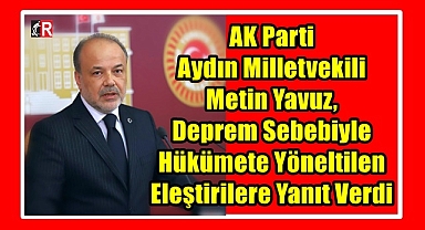 AK Parti Aydın Milletvekili Metin Yavuz, Deprem Sebebiyle Hükümete Yöneltilen Eleştirilere Yanıt Verdi