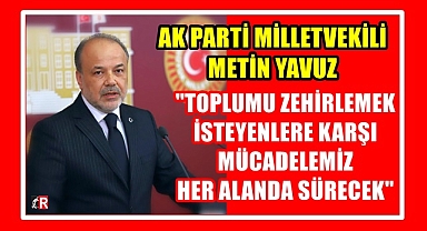 AK PARTİ MİLLETVEKİLİ YAVUZ; TOPLUMU ZEHİRLEMEK İSTEYENLERE KARŞI MÜCADELEMİZ HER ALANDA SÜRECEK
