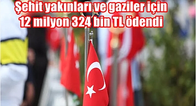 Şehit yakınları ve gaziler için bu ay toplam 12 milyon 324 bin TL ödendi