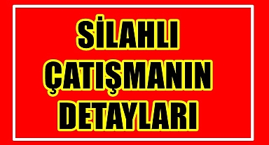 SİLAHLI ÇATIŞMANIN DETAYLARI