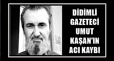 DİDİMLİ GAZETECİ UMUT KAŞAN'IN ACI KAYBI