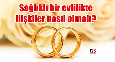 Sağlıklı bir evlilikte ilişkiler nasıl olmalı?