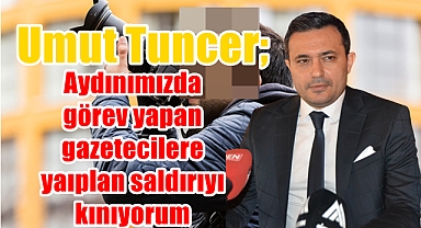 Tuncer; Aydınımızda gazetecilere yapılan saldırıyı kınıyorum