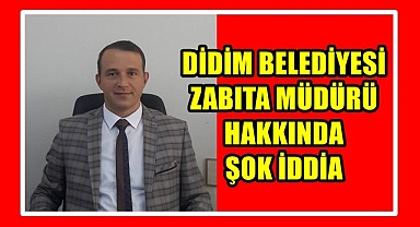 Didim Belediyesi Zabıta Müdürü hakkında şok iddialar