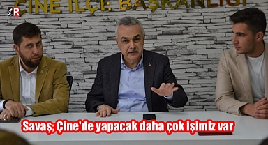 Savaş; Çine'de yapacağımız daha çok iş var.