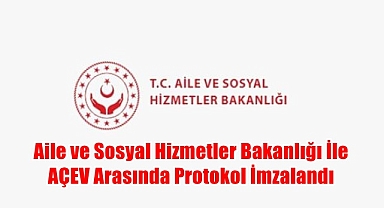 Aile ve Sosyal Hizmetler Bakanlığı İle AÇEV Arasında Protokol İmzalandı