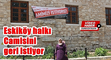 Eskiköy halkı camisini geri istiyor