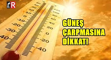 GÜNEŞ ÇARPMASINA DİKKAT!