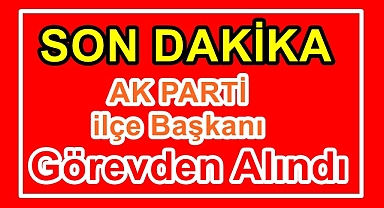 AK Parti İlçe Başkanı görevden alındı