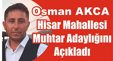 Osman AKCA Hisar Mahallesi Muhtar adaylığını açıkladı