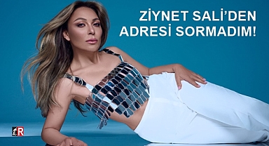 ZİYNET SALİ’DEN ADRESİ SORMADIM!
