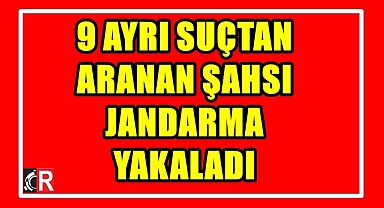 9 AYRI SUÇTAN ARANAN ŞAHSI JANDARMA YAKALADI