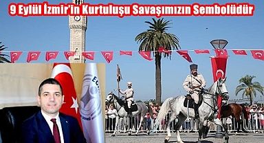 9 Eylül İzmir’in Kurtuluşu Savaşımızın Sembolüdür