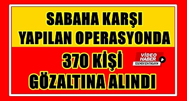 Bakan Yerlikaya duyurdu: Sabaha karşı 370 kişi gözaltına alındı!
