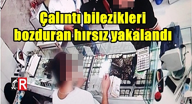 Çalıntı bilezikleri bozduran hırsız yakalandı