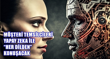 MÜŞTERİ TEMSİLCİLERİ YAPAY ZEKA İLE “HER DİLDEN” KONUŞACAK